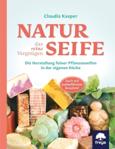 Naturseife, das reine Vergn�gen - Die Herstellung feiner Pflanzenseifen in der eigenen K�che